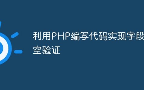 利用PHP编写代码实现字段非空验证