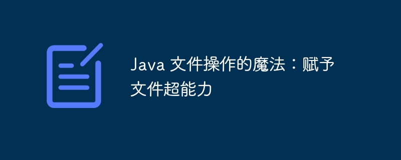 Java 文件操作的魔法:赋予文件超能力插图 java 文件操作的魔法:赋予文件超能力