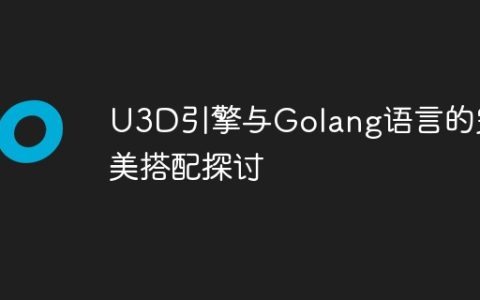 U3D引擎与Golang语言的完美搭配探讨