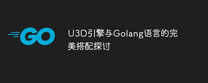U3D引擎与Golang语言的完美搭配探讨