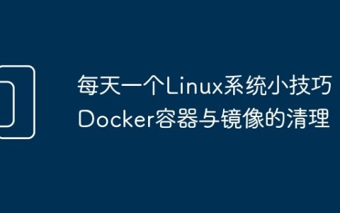每天一个Linux系统小技巧：Docker容器与镜像的清理