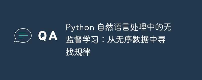 Python 自然语言处理中的无监督学习：从无序数据中寻找规律