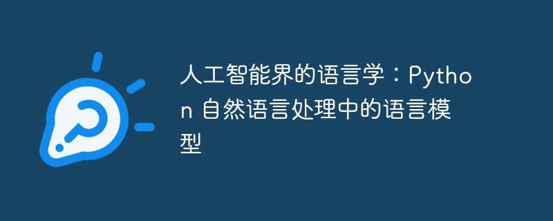 人工智能界的语言学:Python 自然语言处理中的语言模型插图 人工智能界的语言学:python 自然语言处理中的语言模型