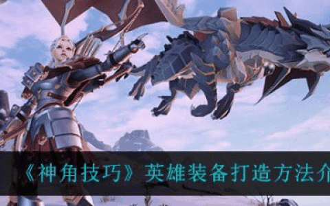 神角技巧英雄装备怎么打造 神角技巧英雄装备打造方法介绍