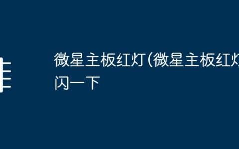 微星主板红灯(微星主板红灯闪一下