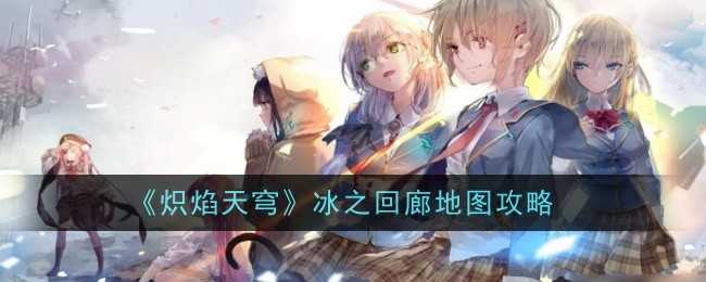 《炽焰天穹》冰之回廊地图攻略插图 《炽焰天穹》冰之回廊地图攻略
