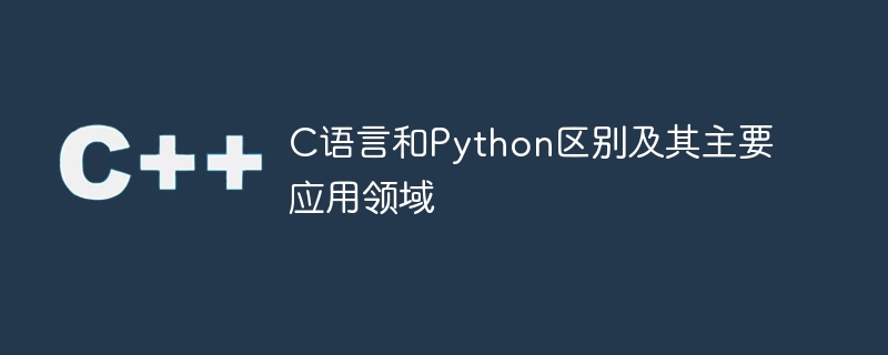 C语言和Python区别及其主要应用领域