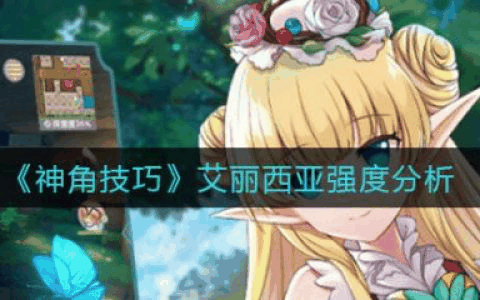 神角技巧艾丽西亚强度如何 神角技巧艾丽西亚强度分析