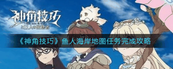 神角技巧鱼人海岸地图任务完成攻略 具体介绍