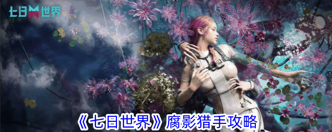 《七日世界》腐影猎手攻略