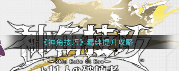 神角技巧羁绊怎么提升 神角技巧羁绊提升攻略插图 神角技巧羁绊怎么提升 神角技巧羁绊提升攻略