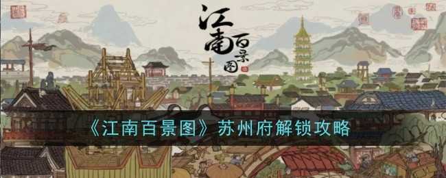 《江南百景图》苏州府解锁攻略一览插图 《江南百景图》苏州府解锁攻略一览