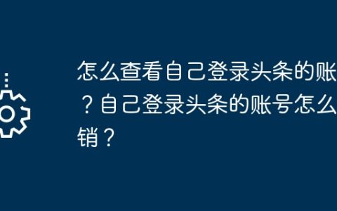 怎么查看自己登录头条的账号？自己登录头条的账号怎么注销？