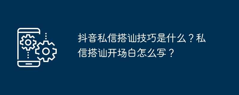 抖音私信搭讪技巧是什么?私信搭讪开场白怎么写?插图 抖音私信搭讪技巧是什么?私信搭讪开场白怎么写?