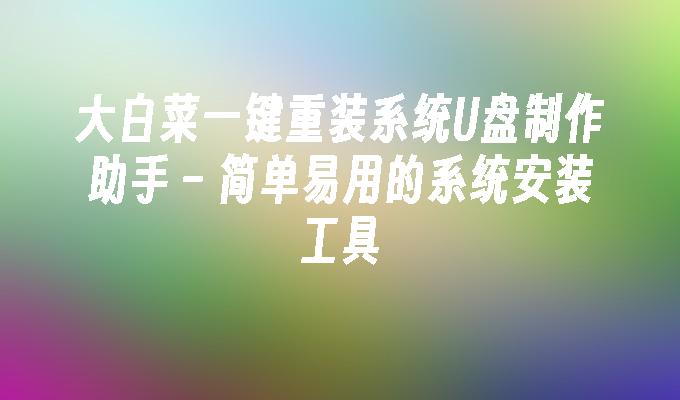 大白菜一键重装系统U盘制作助手 – 简单易用的系统安装工具插图 大白菜一键重装系统U盘制作助手 – 简单易用的系统安装工具