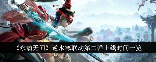 《永劫无间》逆水寒联动第二弹上线时间一览插图 《永劫无间》逆水寒联动第二弹上线时间一览
