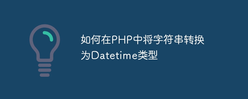 如何在PHP中将字符串转换为Datetime类型插图 如何在php中将字符串转换为datetime类型