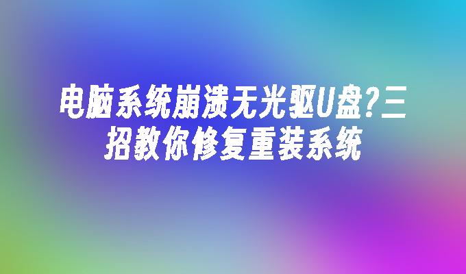 电脑系统崩溃无光驱U盘?三招教你修复重装系统插图 电脑系统崩溃无光驱U盘?三招教你修复重装系统