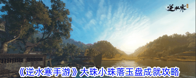 《逆水寒手游》大珠小珠落玉盘成就攻略插图 《逆水寒手游》大珠小珠落玉盘成就攻略