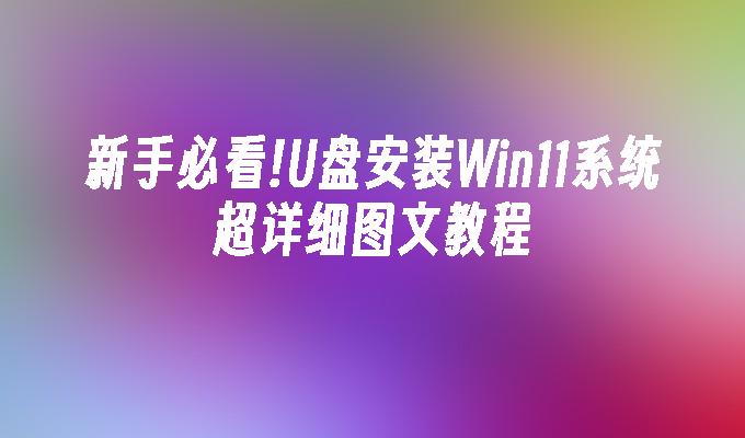 新手必看!U盘安装Win11系统超详细图文教程