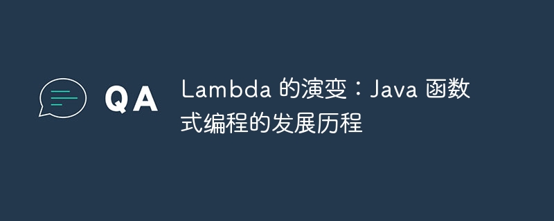 Lambda 的演变:Java 函数式编程的发展历程插图 lambda 的演变:java 函数式编程的发展历程