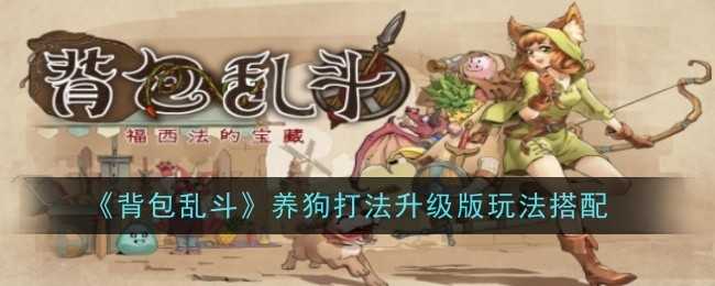 《背包乱斗》养狗打法升级版玩法搭配插图 《背包乱斗》养狗打法升级版玩法搭配