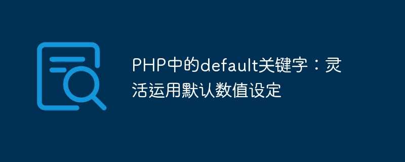 PHP中的default关键字：灵活运用默认数值设定