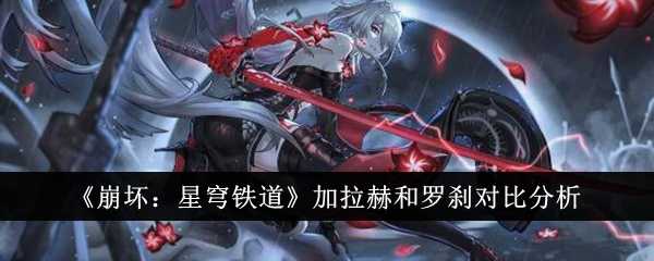 《崩坏：星穹铁道》加拉赫和罗刹对比分析