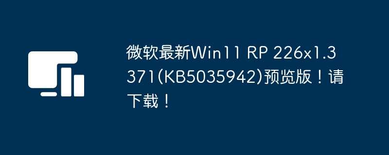微软最新Win11 RP 226×1.3371(KB5035942)预览版!请下载!插图 微软最新win11 rp 226x1.3371(kb5035942)预览版!请下载!