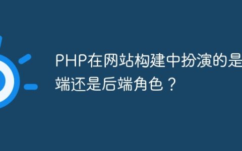 PHP在网站构建中扮演的是前端还是后端角色？