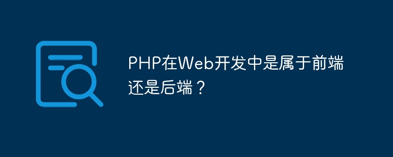 PHP在Web开发中是属于前端还是后端？