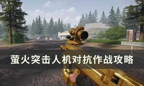 萤火突击人机怎么和人机对抗 萤火突击人机玩法详解