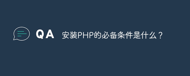 安装PHP的必备条件是什么？