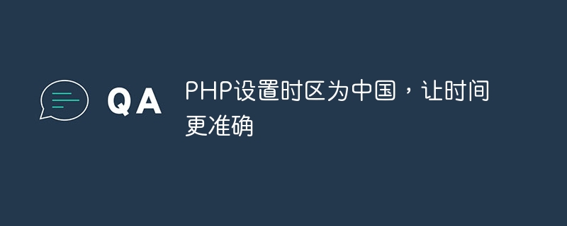 PHP设置时区为中国，让时间更准确