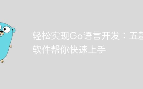 轻松实现Go语言开发：五款软件帮你快速上手