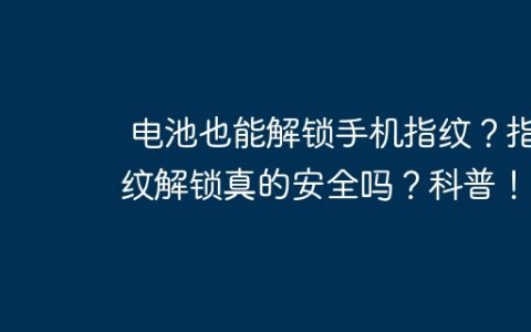 电池也能解锁手机指纹？指纹解锁真的安全吗？科普！