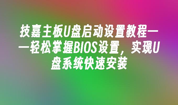 技嘉主板U盘启动设置教程——轻松掌握BIOS设置，实现U盘系统快速安装