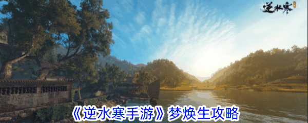 逆水寒手游梦焕生奇遇任务怎么完成 梦焕生攻略插图 逆水寒手游梦焕生奇遇任务怎么完成 梦焕生攻略