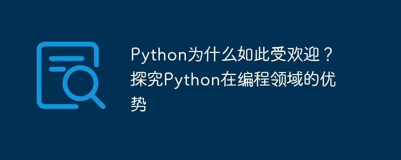 Python为什么如此受欢迎？探究Python在编程领域的优势