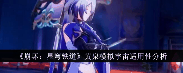 崩坏星穹铁道黄泉模拟宇宙适用性怎么样 黄泉模拟宇宙适用性分析