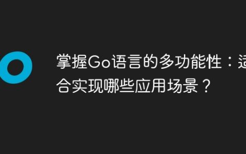 掌握Go语言的多功能性：适合实现哪些应用场景？