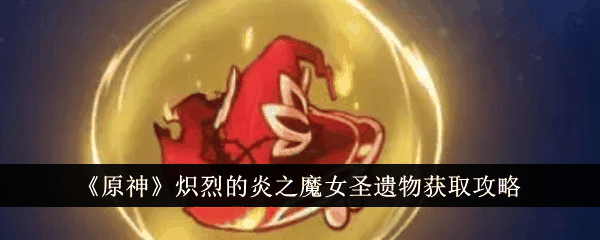 原神炽烈的炎之魔女圣遗物怎么获得 获取攻略