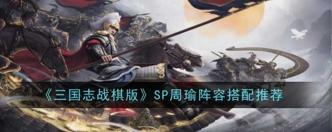 《三国志战棋版》sp周瑜阵容搭配推荐