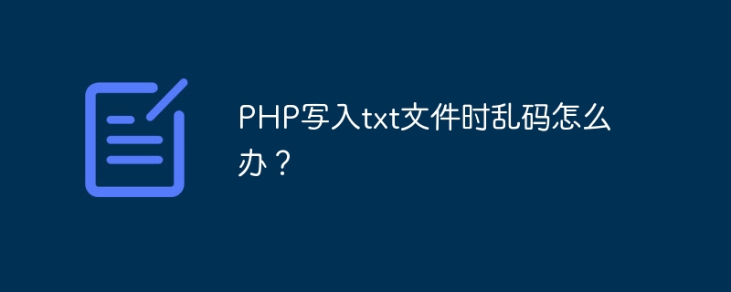 PHP写入txt文件时乱码怎么办？