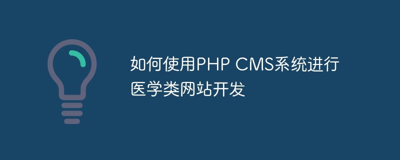 如何使用PHP CMS系统进行医学类网站开发
