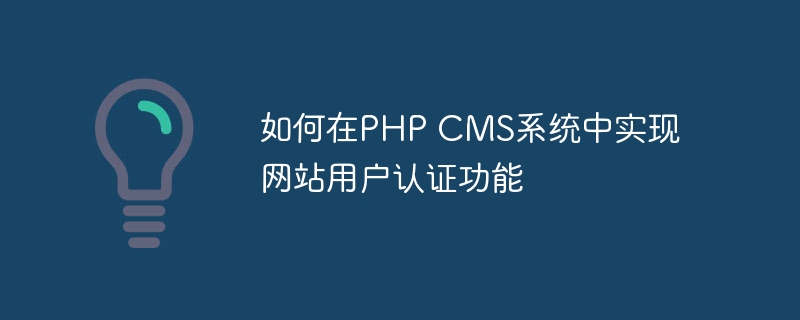 如何在PHP CMS系统中实现网站用户认证功能