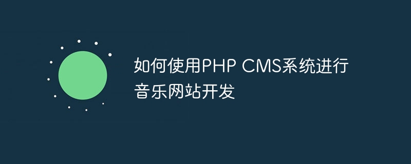 如何使用PHP CMS系统进行音乐网站开发