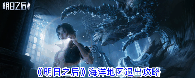 《明日之后》海洋地图退出攻略插图 《明日之后》海洋地图退出攻略
