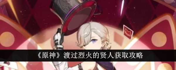 《原神》渡过烈火的贤人获取攻略插图 《原神》渡过烈火的贤人获取攻略