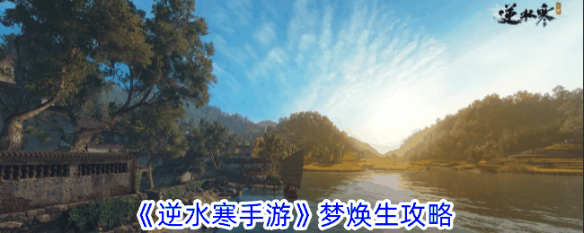 《逆水寒手游》梦焕生攻略插图 《逆水寒手游》梦焕生攻略